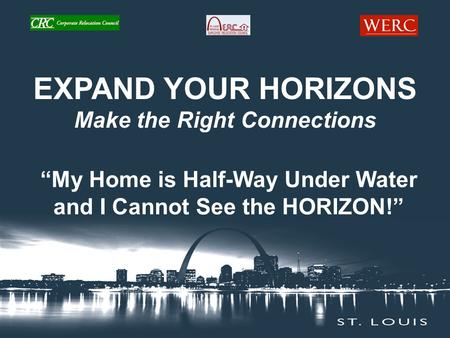 EXPAND YOUR HORIZONS Make the Right Connections “My Home is Half-Way Under Water and I Cannot See the HORIZON!”