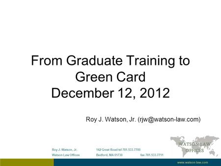 From Graduate Training to Green Card December 12, 2012 Roy J. Watson, Jr. Roy J. Watson, Jr.142 Great Roadtel 781.533.7700 Watson.