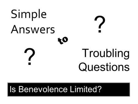 Simple Answers Troubling Questions to ? ? Is Benevolence Limited?