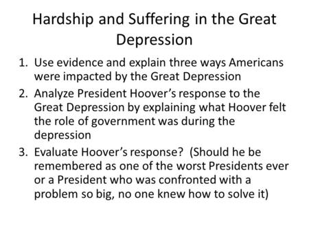 Hardship and Suffering in the Great Depression 1.Use evidence and explain three ways Americans were impacted by the Great Depression 2.Analyze President.
