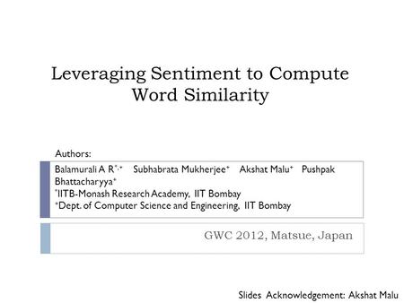 Leveraging Sentiment to Compute Word Similarity GWC 2012, Matsue, Japan Balamurali A R *,+ Subhabrata Mukherjee + Akshat Malu + Pushpak Bhattacharyya +