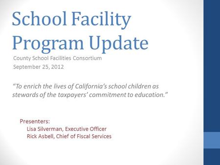 School Facility Program Update County School Facilities Consortium September 25, 2012 Presenters: Lisa Silverman, Executive Officer Rick Asbell, Chief.