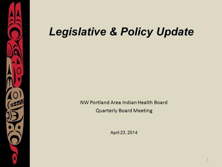 1 Legislative & Policy Update NW Portland Area Indian Health Board Quarterly Board Meeting April 23, 2014.