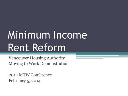 Minimum Income Rent Reform Vancouver Housing Authority Moving to Work Demonstration 2014 MTW Conference February 5, 2014.