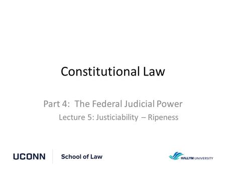 Constitutional Law Part 4: The Federal Judicial Power Lecture 5: Justiciability – Ripeness.