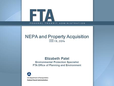 NEPA and Property Acquisition May 19, 2014 Elizabeth Patel Environmental Protection Specialist FTA Office of Planning and Environment.