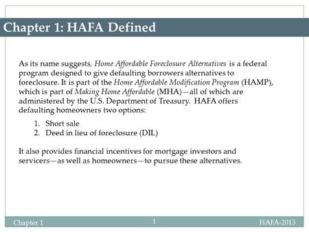 HAFA-2013 Chapter 1 1 Chapter 1: HAFA Defined As its name suggests, Home Affordable Foreclosure Alternatives is a federal program designed to give defaulting.