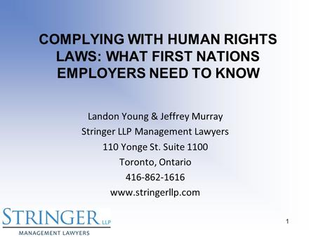 COMPLYING WITH HUMAN RIGHTS LAWS: WHAT FIRST NATIONS EMPLOYERS NEED TO KNOW Landon Young & Jeffrey Murray Stringer LLP Management Lawyers 110 Yonge St.