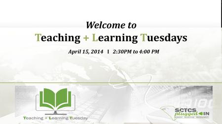 Welcome to Teaching + Learning Tuesdays April 15, 2014 I 2:30PM to 4:00 PM.