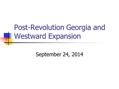 Post-Revolution Georgia and Westward Expansion September 24, 2014.
