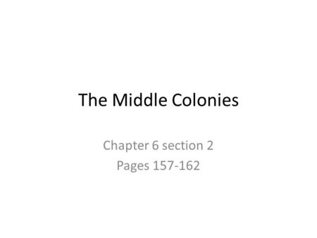 Chapter 6 section 2 Pages 157-162 The Middle Colonies Chapter 6 section 2 Pages 157-162.