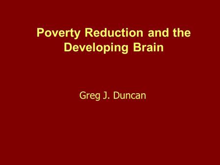 Poverty Reduction and the Developing Brain Greg J. Duncan.
