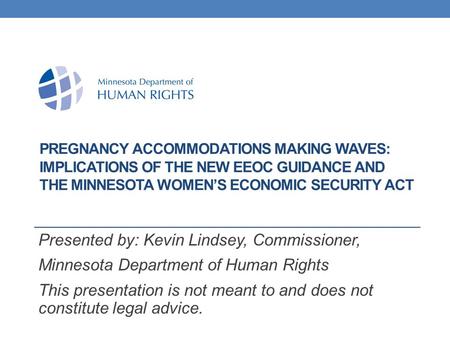 PREGNANCY ACCOMMODATIONS MAKING WAVES: IMPLICATIONS OF THE NEW EEOC GUIDANCE AND THE MINNESOTA WOMEN’S ECONOMIC SECURITY ACT Presented by: Kevin Lindsey,