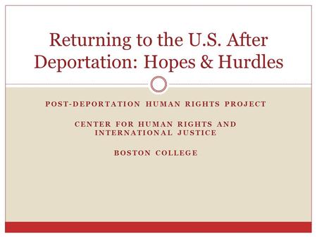 POST-DEPORTATION HUMAN RIGHTS PROJECT CENTER FOR HUMAN RIGHTS AND INTERNATIONAL JUSTICE BOSTON COLLEGE Returning to the U.S. After Deportation: Hopes &