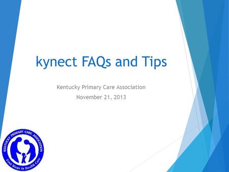 Kynect FAQs and Tips Kentucky Primary Care Association November 21, 2013.