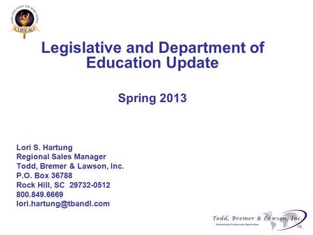 Legislative and Department of Education Update Spring 2013 Lori S. Hartung Regional Sales Manager Todd, Bremer & Lawson, Inc. P.O. Box 36788 Rock Hill,