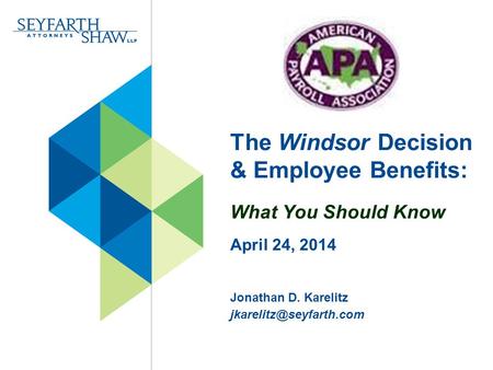 The Windsor Decision & Employee Benefits: What You Should Know April 24, 2014 Jonathan D. Karelitz