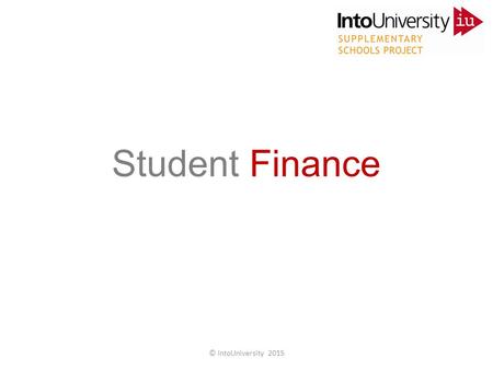 Student Finance © IntoUniversity 2015. Do you know the facts? Student Finance © IntoUniversity 2015.