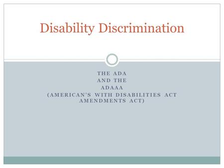 THE ADA AND THE ADAAA (AMERICAN’S WITH DISABILITIES ACT AMENDMENTS ACT) Disability Discrimination.