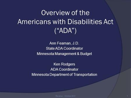 Overview of the Americans with Disabilities Act (“ADA”) Ann Feaman, J.D. State ADA Coordinator Minnesota Management & Budget Ken Rodgers ADA Coordinator.