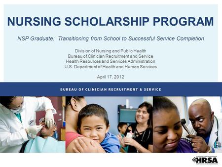 NURSING SCHOLARSHIP PROGRAM NSP Graduate: Transitioning from School to Successful Service Completion Division of Nursing and Public Health Bureau of Clinician.