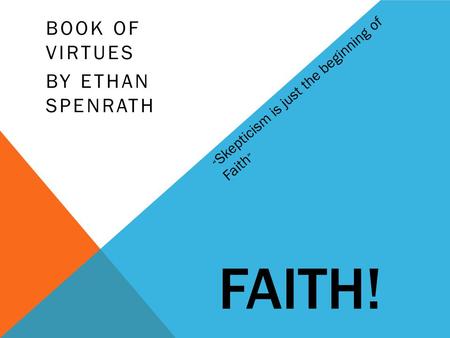 FAITH! BOOK OF VIRTUES BY ETHAN SPENRATH “ Skepticism is just the beginning of Faith ”