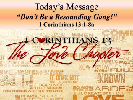 Today’s Message “Don’t Be a Resounding Gong!” 1 Corinthians 13:1-8a.