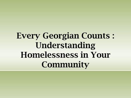 Every Georgian Counts : Understanding Homelessness in Your Community.