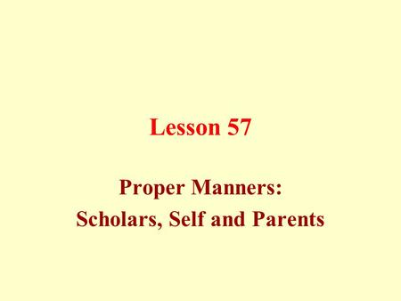 Lesson 57 Proper Manners: Scholars, Self and Parents.