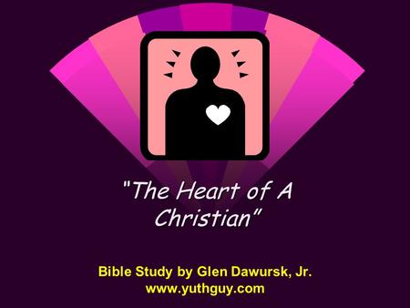 Bible Study by Glen Dawursk, Jr. www.yuthguy.com “The Heart of A Christian”