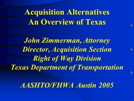 Acquisition Alternatives An Overview of Texas John Zimmerman, Attorney Director, Acquisition Section Right of Way Division Texas Department of Transportation.