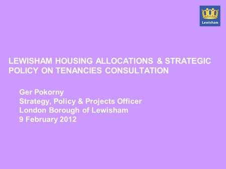 LEWISHAM HOUSING ALLOCATIONS & STRATEGIC POLICY ON TENANCIES CONSULTATION Ger Pokorny Strategy, Policy & Projects Officer London Borough of Lewisham 9.