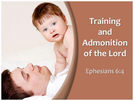 Ephesians 6:4 Training and Admonition of the Lord.