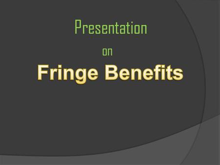 Presentation on. o Fringe benefits are rewards given to employees as an extra to their wage or Salary. o These can be an extra that is awarded with the.