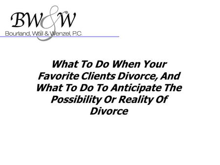 What To Do When Your Favorite Clients Divorce, And What To Do To Anticipate The Possibility Or Reality Of Divorce.
