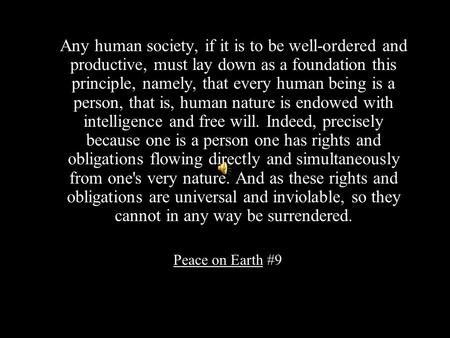 Any human society, if it is to be well-ordered and productive, must lay down as a foundation this principle, namely, that every human being is a person,