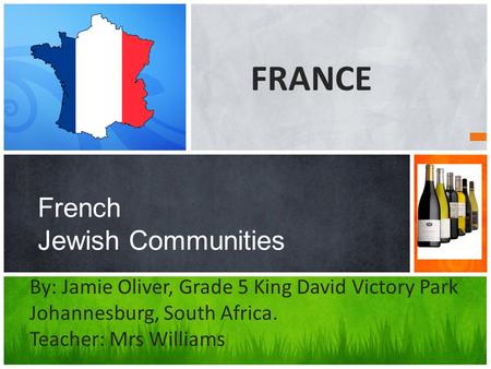 French Jewish Communities By: Jamie Oliver, Grade 5 King David Victory Park Johannesburg, South Africa. Teacher: Mrs Williams FRANCE.