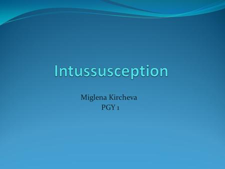 Intussusception Miglena Kircheva PGY 1.