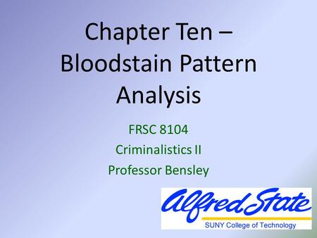 Chapter Ten – Bloodstain Pattern Analysis FRSC 8104 Criminalistics II Professor Bensley.