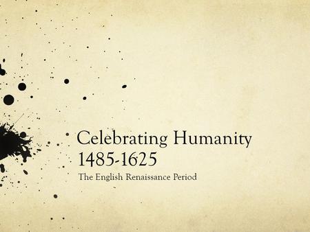 Celebrating Humanity 1485-1625 The English Renaissance Period.