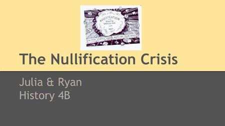 The Nullification Crisis Julia & Ryan History 4B.