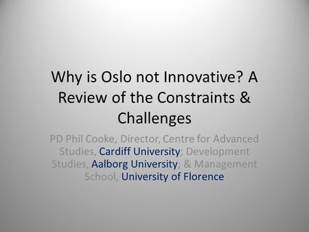 Why is Oslo not Innovative? A Review of the Constraints & Challenges PD Phil Cooke, Director, Centre for Advanced Studies, Cardiff University; Development.