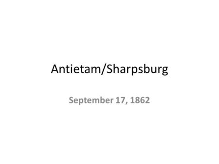 Antietam/Sharpsburg September 17, 1862. Objectives Learn why the South changed their war plans. Learn what happened at the three distinct battles of September.