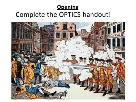 Opening Complete the OPTICS handout!. Student Expectation: Analyze the causes of the American Revolution, including the Boston Massacre.
