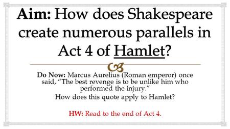 Do Now: Marcus Aurelius (Roman emperor) once said, “The best revenge is to be unlike him who performed the injury.” How does this quote apply to Hamlet?
