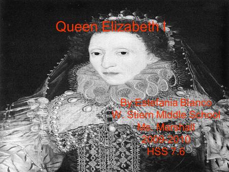 Queen Elizabeth l By:Estefania Blanco W. Stiern Middle School Ms. Marshall 2009-2010 HSS 7.6.