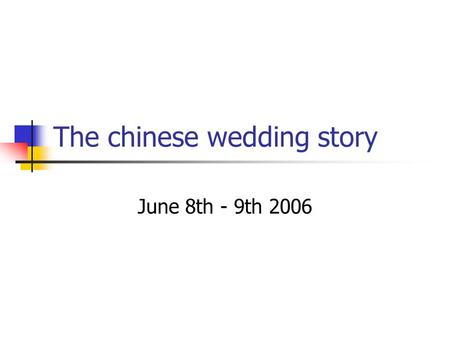 The chinese wedding story June 8th - 9th 2006. The day before: tea ceremony at the bride‘s home The bride‘s parents invited the wedding society for having.