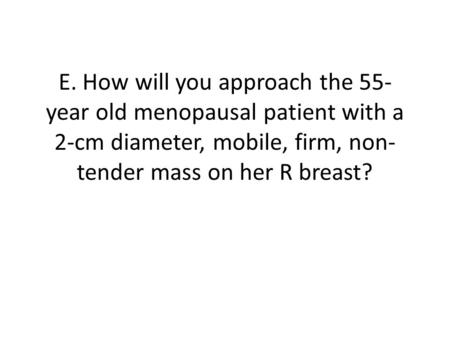 E. How will you approach the 55-year old menopausal patient with a 2-cm diameter, mobile, firm, non-tender mass on her R breast?