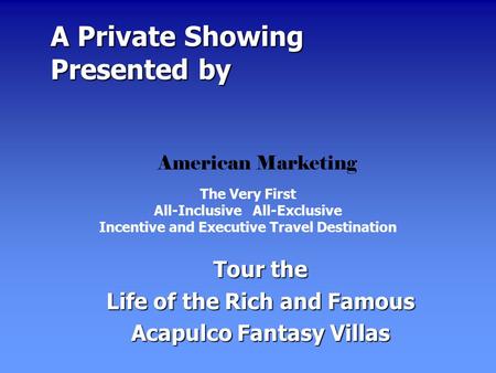A Private Showing Presented by A Private Showing Presented by Tour the Life of the Rich and Famous Acapulco Fantasy Villas The Very First All-Inclusive.