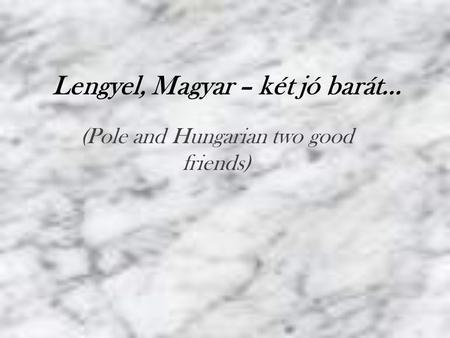 Lengyel, Magyar – két jó barát… (Pole and Hungarian two good friends)